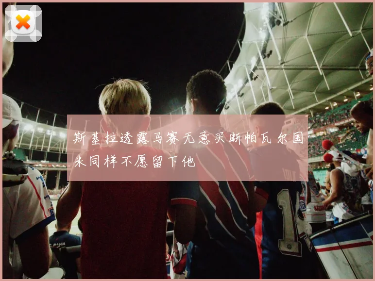 斯基拉透露马赛无意买断帕瓦尔国米同样不愿留下他