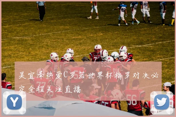 吴宜泽热爱C罗若世界杯梅罗对决必定全程关注直播