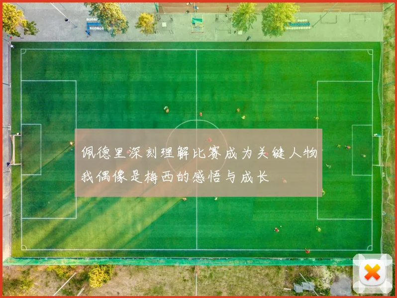 佩德里深刻理解比赛成为关键人物我偶像是梅西的感悟与成长