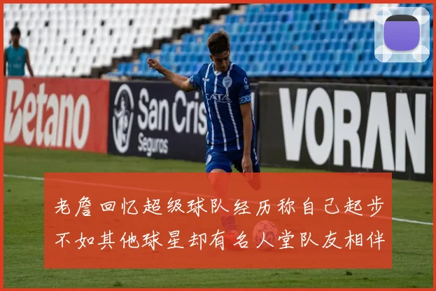 老詹回忆超级球队经历称自己起步不如其他球星却有名人堂队友相伴