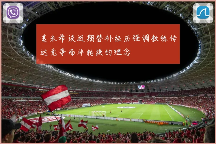 基米希谈近期替补经历强调教练传达竞争而非轮换的理念