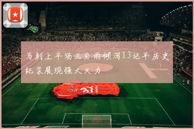 马刺上半场三分雨倾泻13记平历史纪录展现强大火力