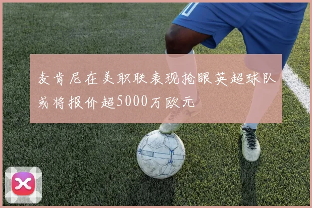 麦肯尼在美职联表现抢眼英超球队或将报价超5000万欧元