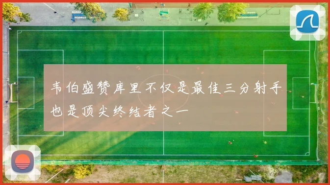 韦伯盛赞库里不仅是最佳三分射手也是顶尖终结者之一