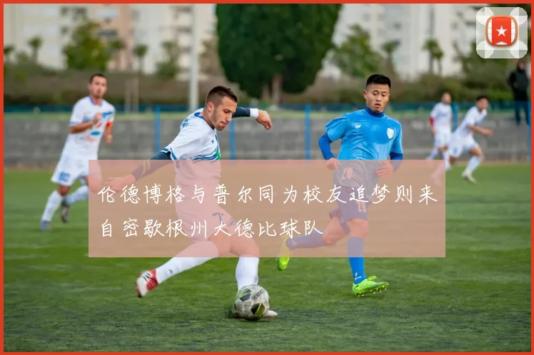 伦德博格与普尔同为校友追梦则来自密歇根州大德比球队