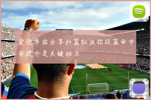 爱德华兹分享扣篮秘诀称投篮命中率提升是关键动力