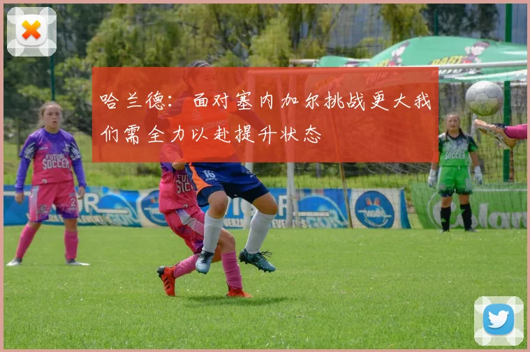 哈兰德：面对塞内加尔挑战更大我们需全力以赴提升状态