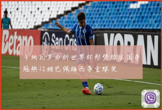 卡纳瓦罗分析世界杯形势称法国夺冠热门姆巴佩梅西争金球奖